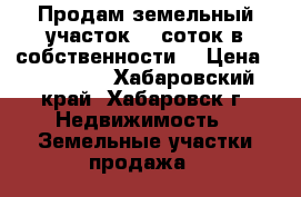 Продам земельный участок 10 соток в собственности. › Цена ­ 800 000 - Хабаровский край, Хабаровск г. Недвижимость » Земельные участки продажа   